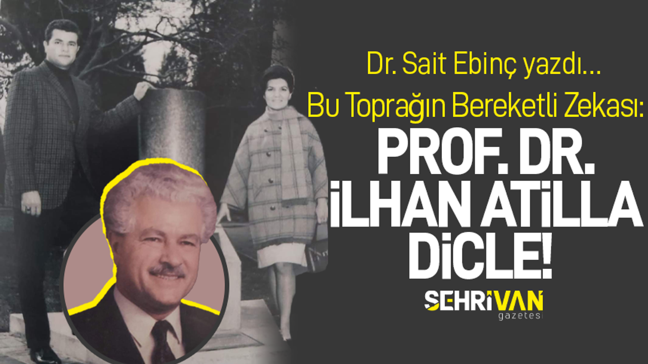 Bu Toprağın Bereketli Zekası: Prof. Dr. İlhan Atilla Dicle! | Sait Ebinç | Köşe Yazıları