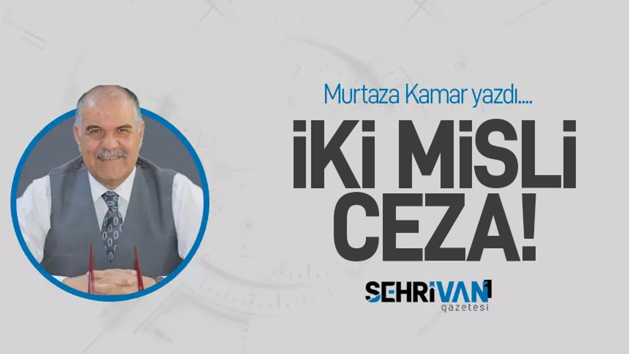Murtaza Kamar | İki Misli Ceza | Köşe Yazıları