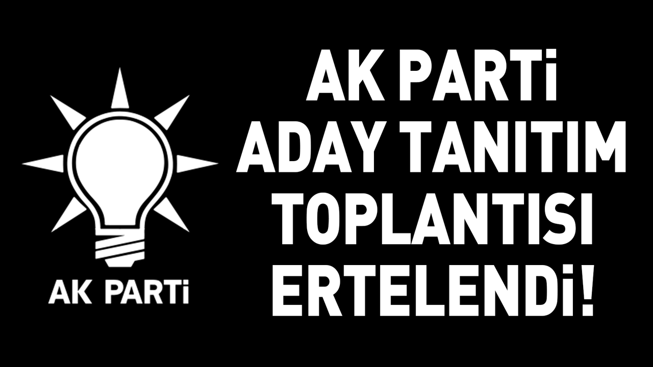 AK Parti aday tanıtım toplantısı ertelendi!