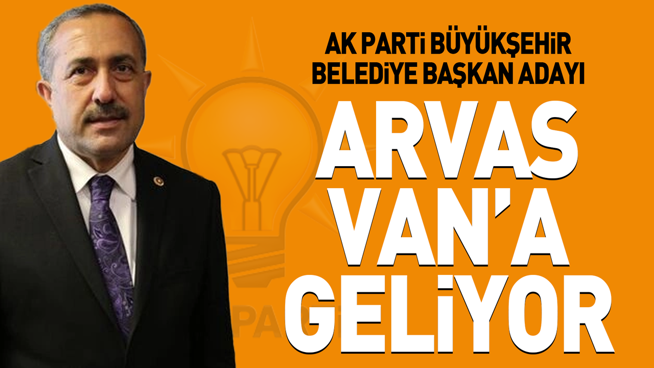 AK Parti Büyükşehir Belediye Başkan adayı Arvas Van’a geliyor