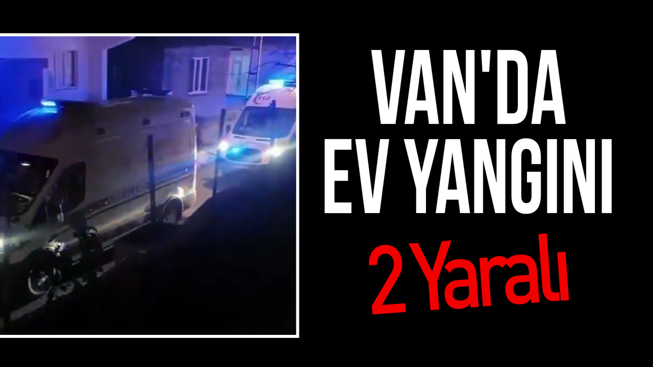 Van'da ev yangını; 2 kişi yaralandı...