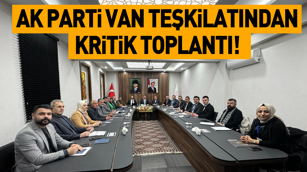 AK Parti Van teşkilatından kritik toplantı!