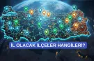 İl olmaya aday 42 ilçe belli oldu!