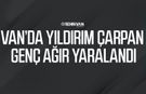 Van’da yıldırım çarpan genç ağır yaralandı