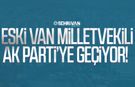 Eski Van Milletvekili AK Parti’ye geçiyor!