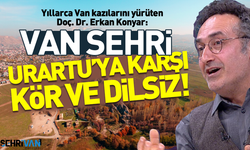 Erkan Konyar: Van Urartu'ya karşı kör ve dilsiz!