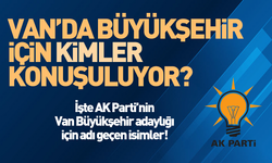 İşte AK Parti'de Van Büyükşehir için adı geçen isimler!
