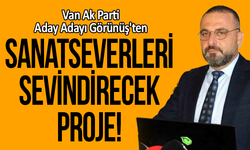 Van Ak Parti Aday Adayı Görünüş'ten sanatseverleri sevindirecek proje