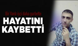 Bir Vanlı işçi daha gurbette hayatını kaybetti!