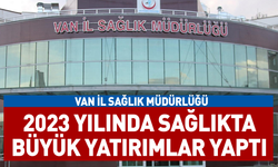 Van İl Sağlık Müdürlüğü 2023 yılında sağlıkta büyük yatırımlar yaptı