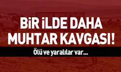 Bir ilde daha muhtar kavgası; Ölü ve yaralılar var...