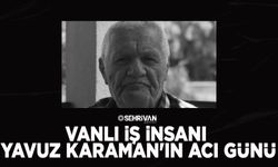 Vanlı iş insanı Yavuz Karaman'ın acı günü