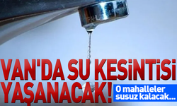 Van'da su kesintisi yaşanacak! O mahalleler susuz kalacak...