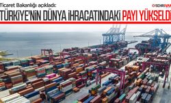 Ticaret Bakanlığı açıkladı:Türkiye'nin dünya ihracatındaki payı yükseldi