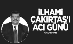 Van'ın sevilen iş insanlarından İlhami Çakırtaş’ın acı günü!