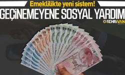 Emeklilikte yeni sistem! Geçinemeyene sosyal yardım...