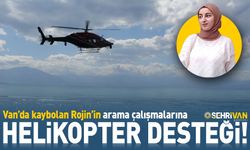 Van’da kaybolan Rojin’in arama çalışmalarına helikopter desteği!