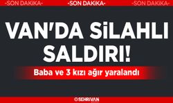 Van'da Kalaşnikoflu saldırı! Baba ve 3 kızı ağır yaralandı