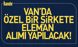 Van’da özel bir şirkete eleman alımı yapılacak!