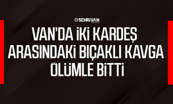 Van’da iki kardeş arasındaki bıçaklı kavga ölümle bitti