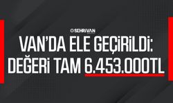 Van’da ele geçirildi: Değeri tam 6.453.000TL