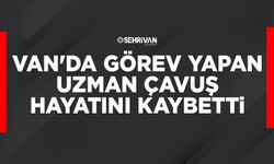Van'da görev yapan Uzman Çavuş hayatını kaybetti