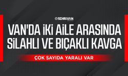 Van'da iki aile arasında silahlı ve bıçaklı kavga: Çok sayıda yaralı var