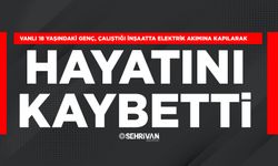 Vanlı 18 yaşındaki genç, çalıştığı inşaatta elektrik akımına kapılarak hayatını kaybetti