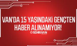Van’da 15 yaşındaki gençten haber alınamıyor!