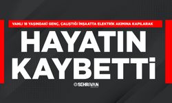 Vanlı 18 yaşındaki genç, çalıştığı inşaatta elektrik akımına kapılarak hayatını kaybetti