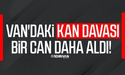 Van'daki kan davası bir can daha aldı!