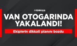 Van otogarında yakalandı! Ekiplerin dikkati planını bozdu