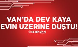Van’da dev kaya evin üzerine düştü!