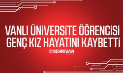 Vanlı üniversite öğrencisi genç kız hayatını kaybetti