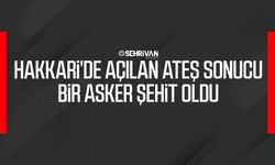 Hakkari’de açılan ateş sonucu bir asker şehit oldu