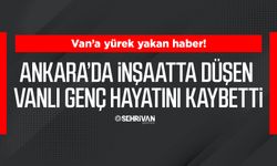Ankara’da inşaatta düşen Vanlı genç hayatını kaybetti