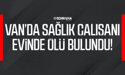 Van’da sağlık çalışanı evinde ölü bulundu!