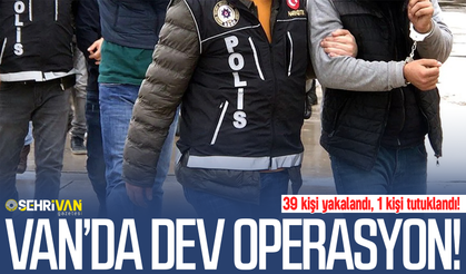 Van’da dev operasyon: 39 kişi yakalandı, 1 kişi tutuklandı!