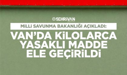 Milli Savunma Bakanlığı açıkladı: Van’da kilolarca yasaklı madde ele geçirildi
