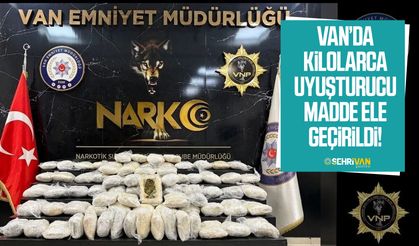 Van’da kilolarca uyuşturucu madde ele geçirildi!