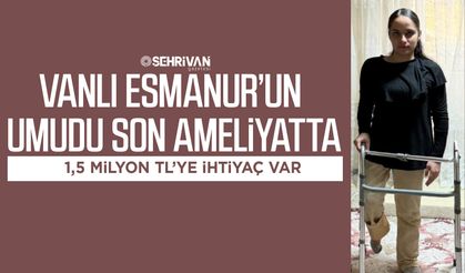 Vanlı Esmanur’un umudu son ameliyatta: 1,5 milyon TL’ye ihtiyaç var