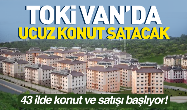 Toki Van ve 42 ilde ucuz konut ve işyeri satacak! İşte satış tarihi...