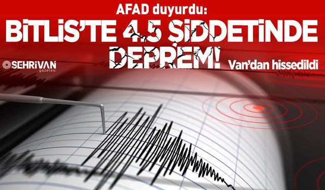 Bitlis’te 4.5 şiddetinde deprem meydana geldi: Van’dan hissedildi