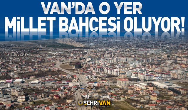 Van’da o yer millet bahçesi oluyor!