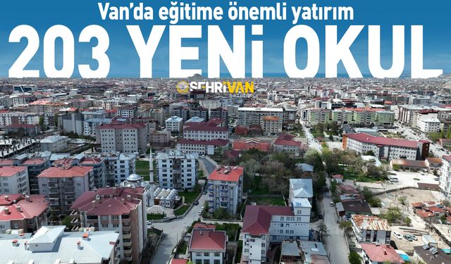 Van’da eğitime önemli yatırım: 203 yeni okul...