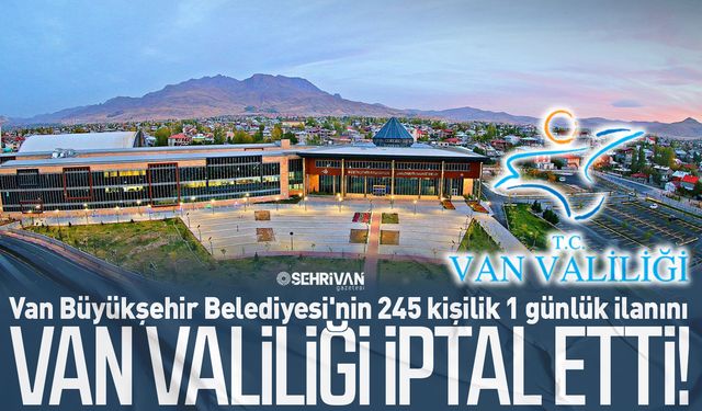 Van Büyükşehir Belediyesi'nin 245 kişilik 1 günlük ilanını Van Valiliği iptal etti!