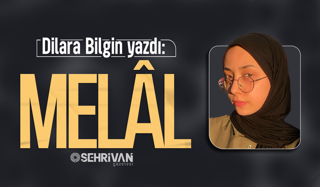 Dilara Bilgin yazdı: Melâl!