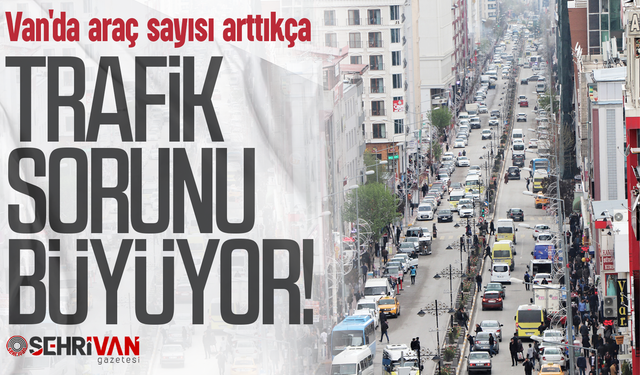 Van'da araç sayısı arttıkça trafik sorunu büyüyor!