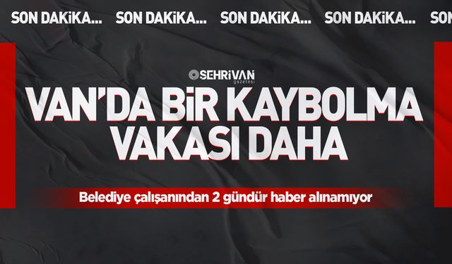 Van’da bir kaybolma vakası daha: Belediye çalışanından 2 gündür haber alınamıyor