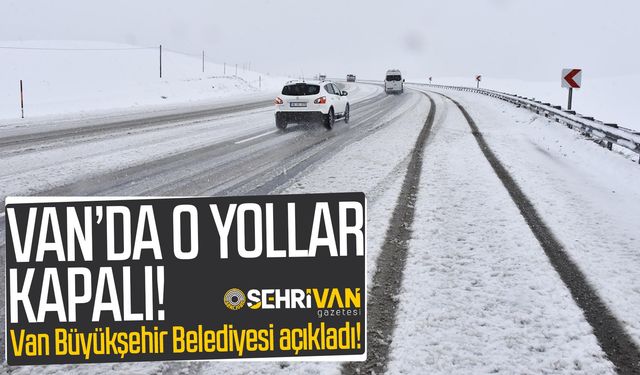 Van’da o yollar kapalı! Van Büyükşehir Belediyesi açıkladı!